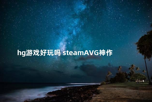 hg游戏好玩吗 steamAVG神作